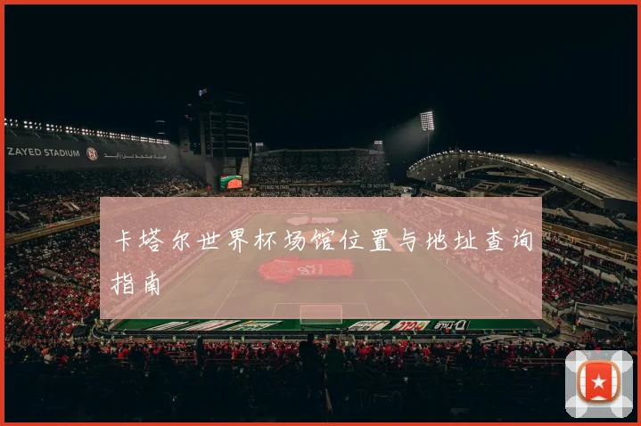 卡塔尔世界杯场馆位置与地址查询指南