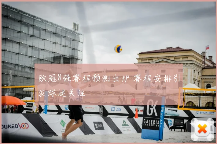 欧冠8强赛程预测出炉 赛程安排引发球迷关注