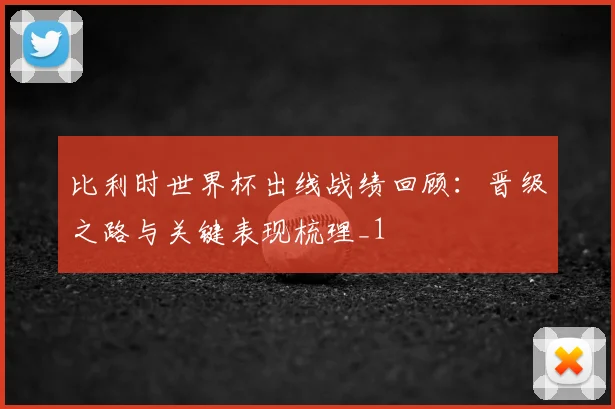比利时世界杯出线战绩回顾：晋级之路与关键表现梳理_1