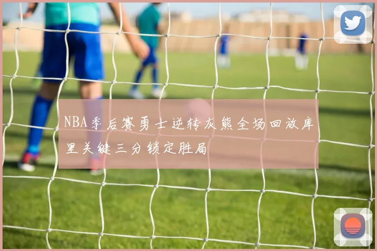 NBA季后赛勇士逆转灰熊全场回放库里关键三分锁定胜局