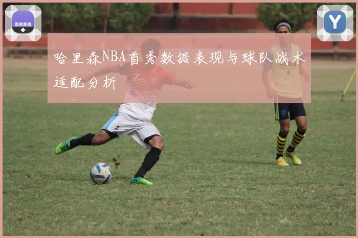 哈里森NBA首秀数据表现与球队战术适配分析