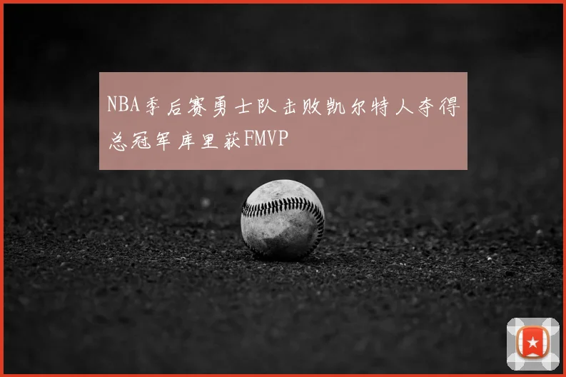 NBA季后赛勇士队击败凯尔特人夺得总冠军库里获FMVP