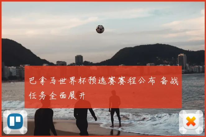 巴拿马世界杯预选赛赛程公布 备战任务全面展开