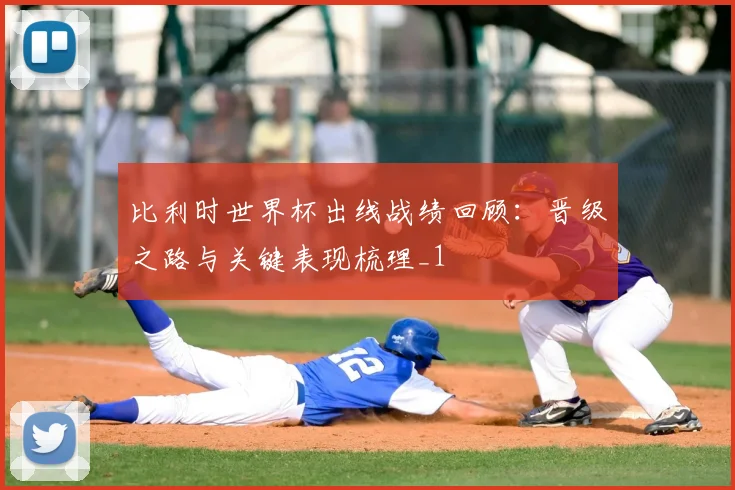 比利时世界杯出线战绩回顾：晋级之路与关键表现梳理_1