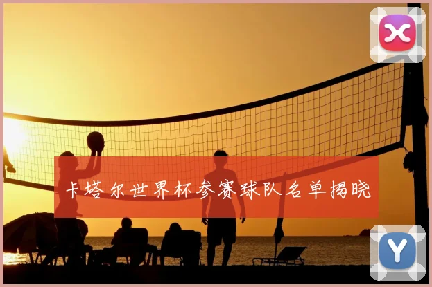 卡塔尔世界杯参赛球队名单揭晓
