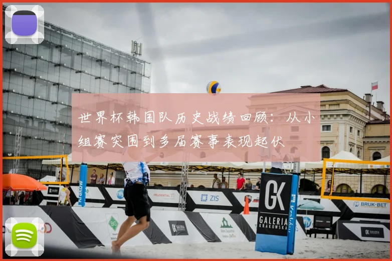 世界杯韩国队历史战绩回顾:从小组赛突围到多届赛事表现起伏