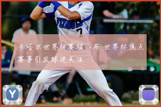 卡塔尔世界杯赛程公布 世界杯焦点赛事引发球迷关注