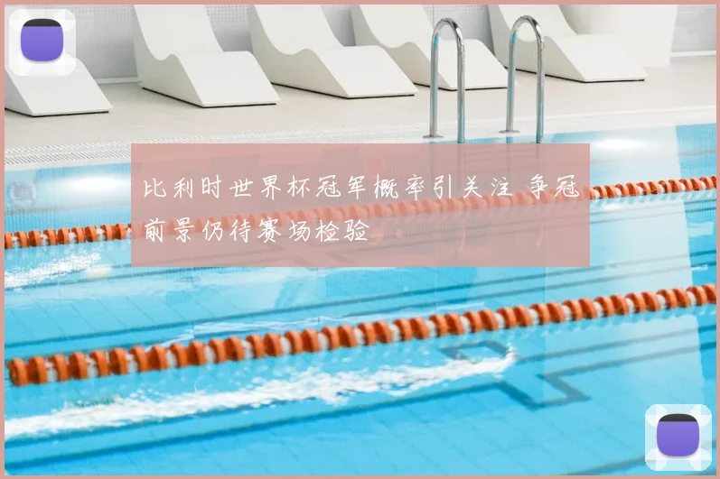比利时世界杯冠军概率引关注 争冠前景仍待赛场检验