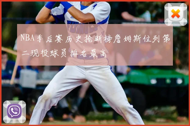 NBA季后赛历史抢断榜詹姆斯位列第二现役球员排名最高