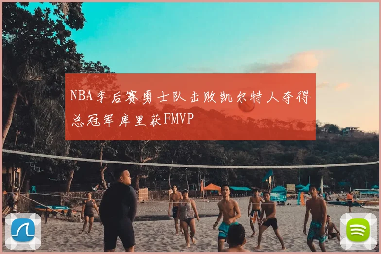 NBA季后赛勇士队击败凯尔特人夺得总冠军库里获FMVP