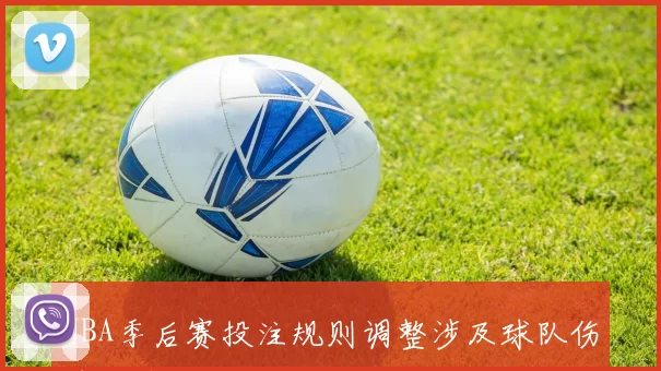 NBA季后赛投注规则调整涉及球队伤停与盘口变动解析
