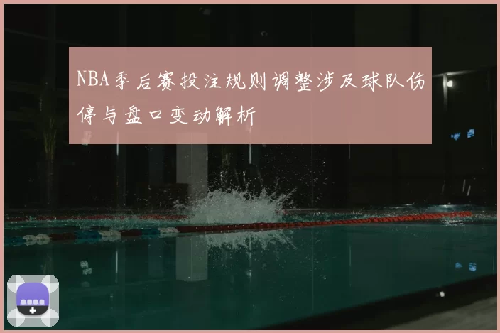 NBA季后赛投注规则调整涉及球队伤停与盘口变动解析