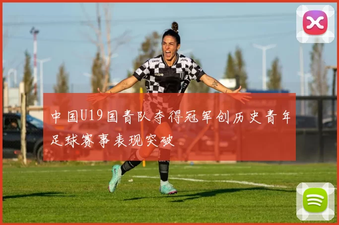 中国U19国青队夺得冠军创历史青年足球赛事表现突破