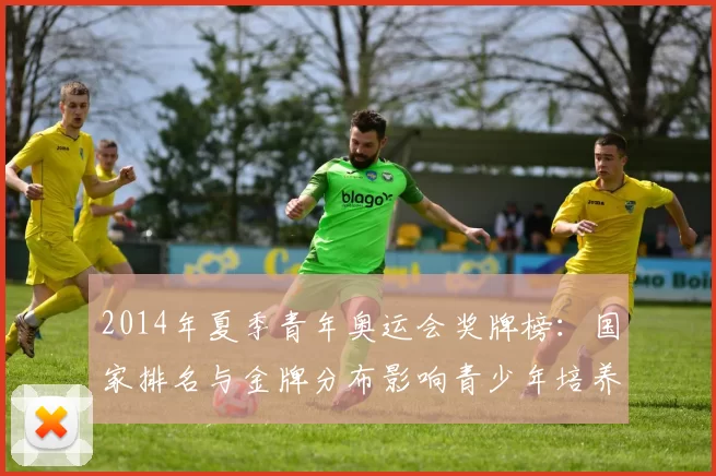 2014年夏季青年奥运会奖牌榜：国家排名与金牌分布影响青少年培养