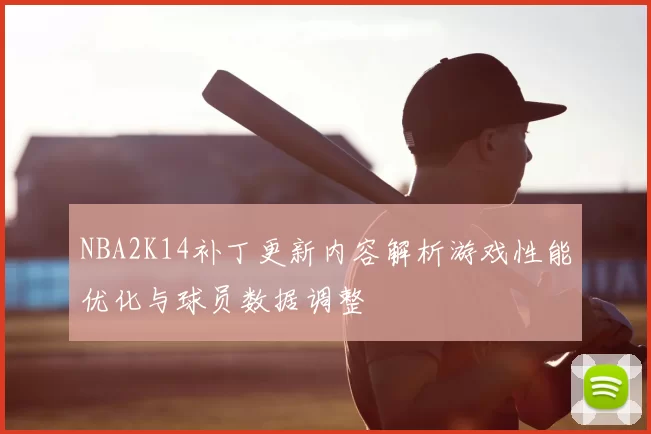 NBA2K14补丁更新内容解析游戏性能优化与球员数据调整