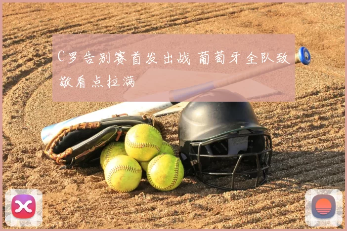 C罗告别赛首发出战 葡萄牙全队致敬看点拉满