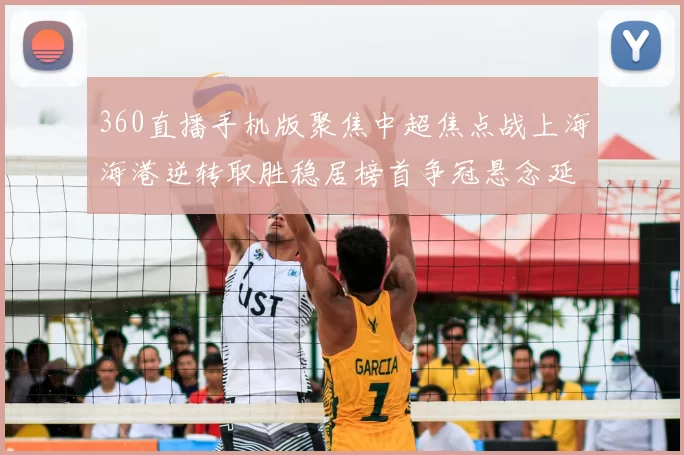 360直播手机版聚焦中超焦点战上海海港逆转取胜稳居榜首争冠悬念延续