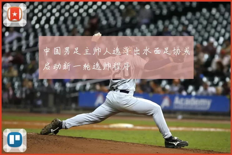 中国男足主帅人选浮出水面足协或启动新一轮选帅程序
