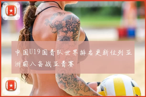 中国U19国青队世界排名更新位列亚洲前八备战亚青赛