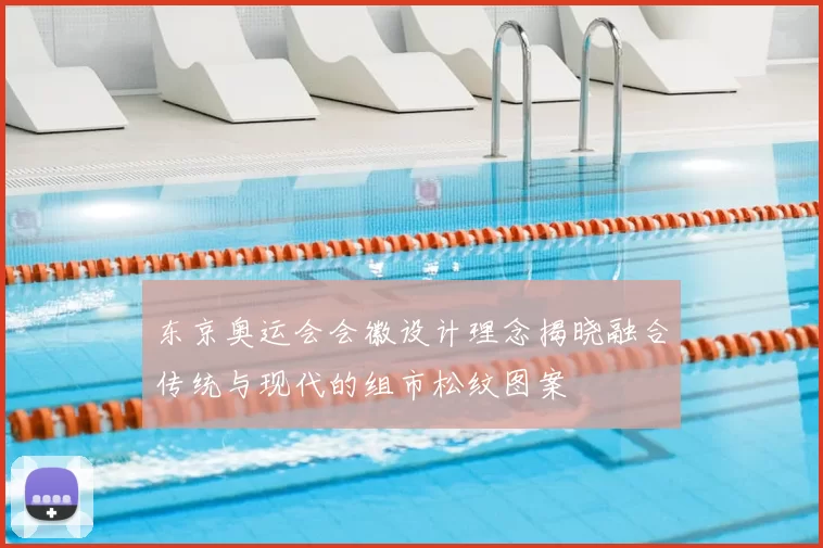 东京奥运会会徽设计理念揭晓融合传统与现代的组市松纹图案