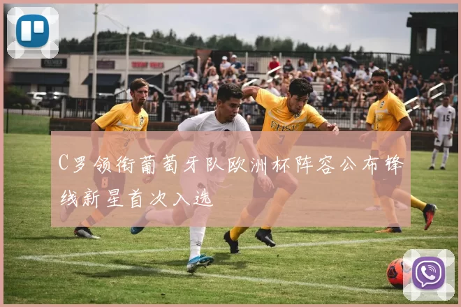 C罗领衔葡萄牙队欧洲杯阵容公布锋线新星首次入选