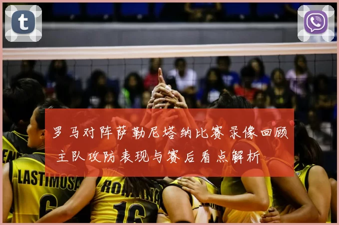 罗马对阵萨勒尼塔纳比赛录像回顾 主队攻防表现与赛后看点解析
