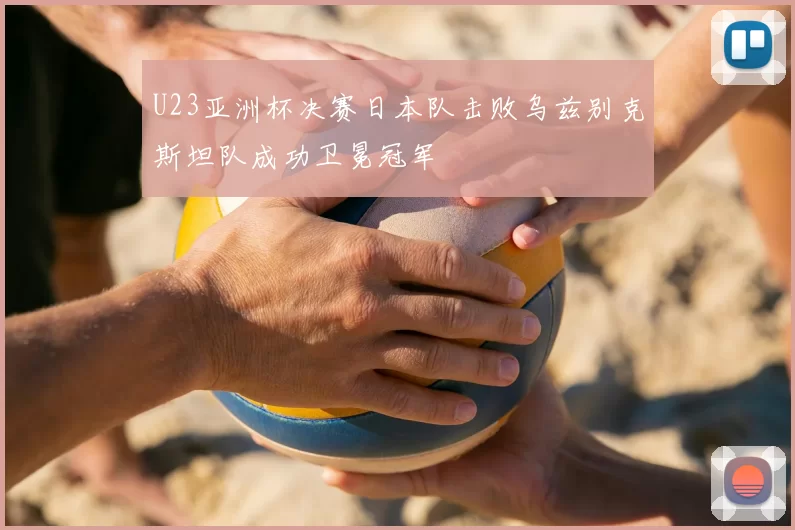 U23亚洲杯决赛日本队击败乌兹别克斯坦队成功卫冕冠军