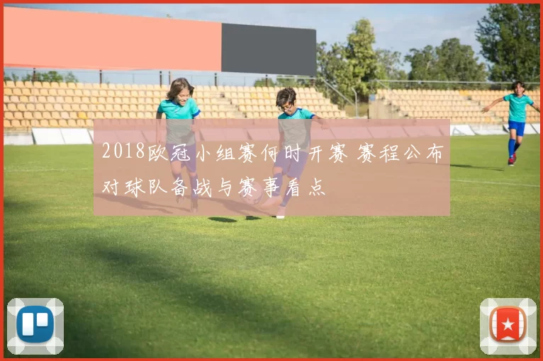 2018欧冠小组赛何时开赛 赛程公布对球队备战与赛事看点