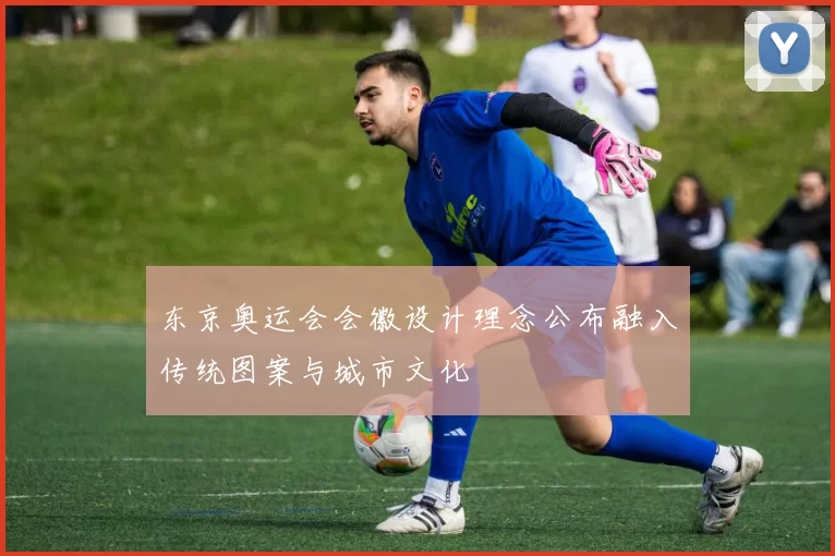 东京奥运会会徽设计理念公布融入传统图案与城市文化