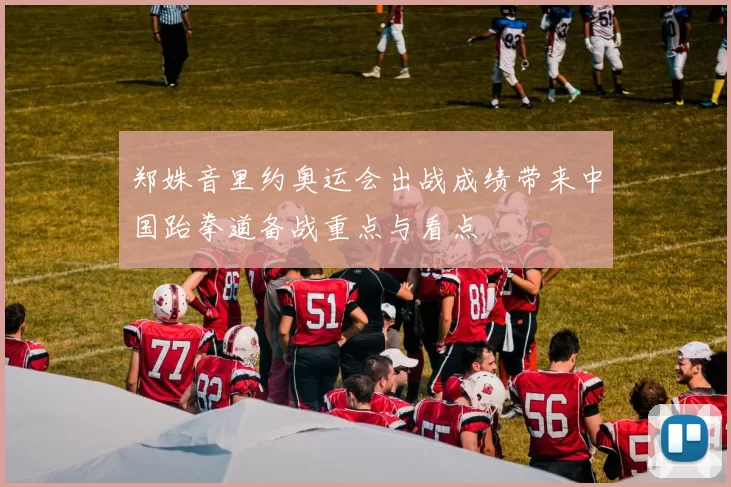 郑姝音里约奥运会出战成绩带来中国跆拳道备战重点与看点