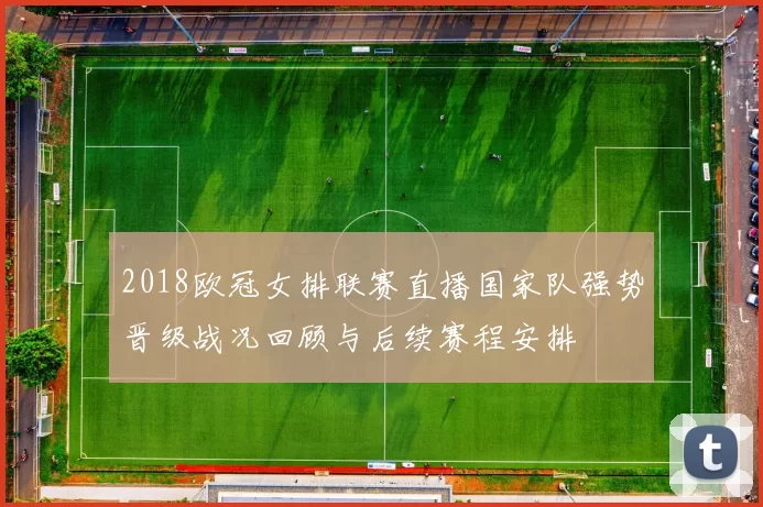 2018欧冠女排联赛直播国家队强势晋级战况回顾与后续赛程安排