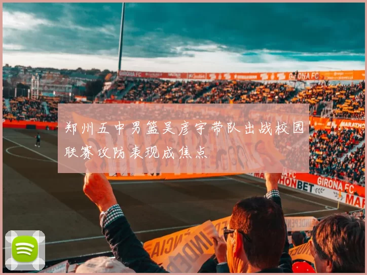 郑州五中男篮吴彦宇带队出战校园联赛攻防表现成焦点