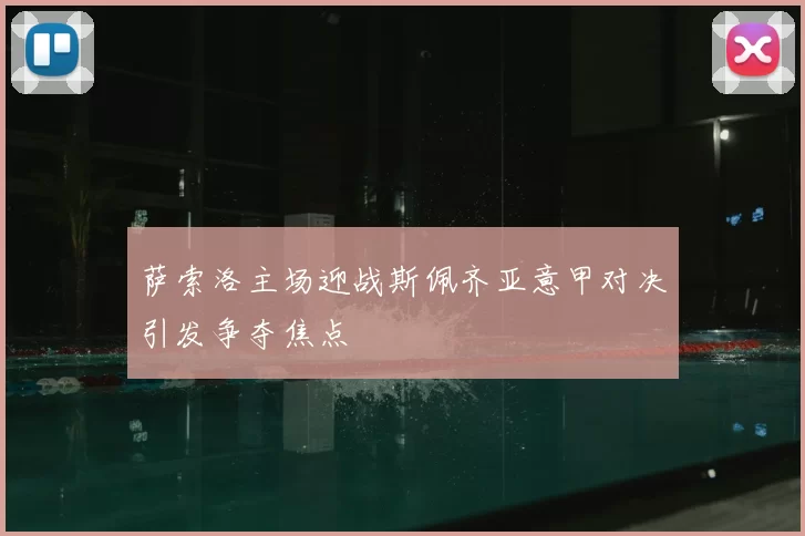 萨索洛主场迎战斯佩齐亚意甲对决引发争夺焦点