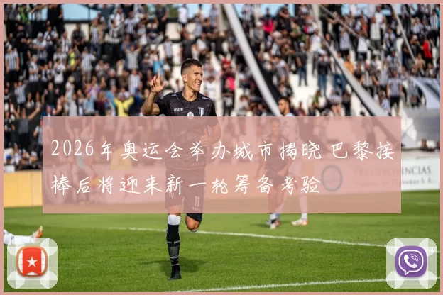 2026年奥运会举办城市揭晓 巴黎接棒后将迎来新一轮筹备考验