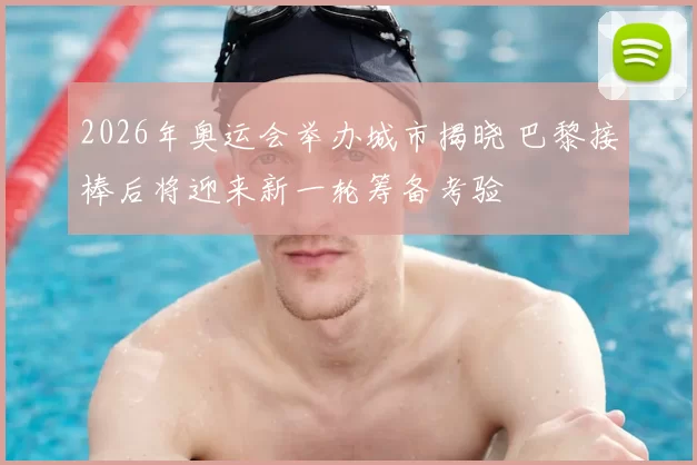 2026年奥运会举办城市揭晓 巴黎接棒后将迎来新一轮筹备考验