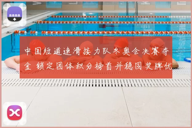 中国短道速滑接力队冬奥会决赛夺金 锁定团体积分榜首并稳固奖牌优势