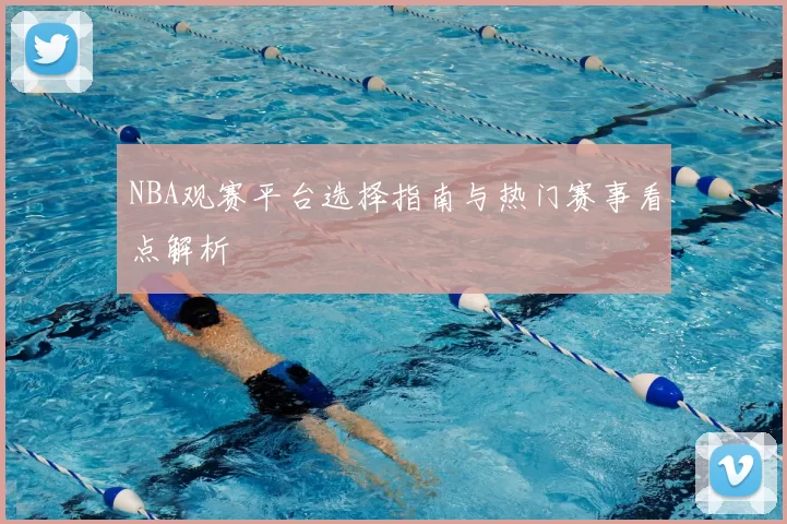 NBA观赛平台选择指南与热门赛事看点解析