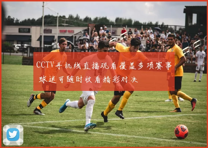 CCTV手机线直播观看覆盖多项赛事 球迷可随时收看精彩对决