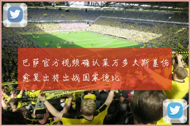 巴萨官方视频确认莱万多夫斯基伤愈复出将出战国家德比
