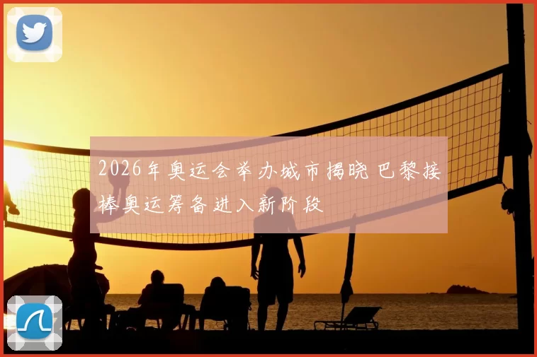 2026年奥运会举办城市揭晓 巴黎接棒奥运筹备进入新阶段