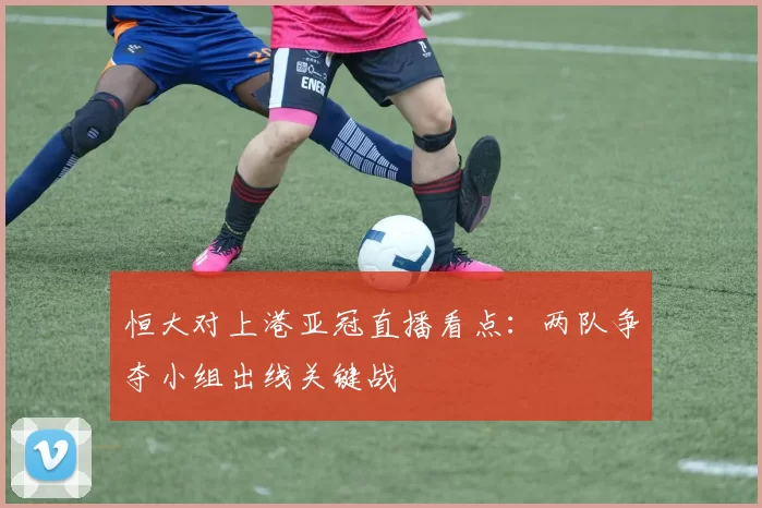 恒大对上港亚冠直播看点：两队争夺小组出线关键战