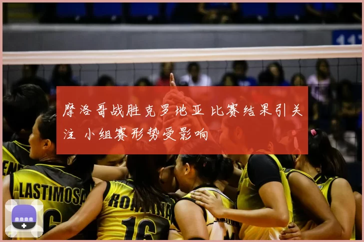 摩洛哥战胜克罗地亚 比赛结果引关注 小组赛形势受影响
