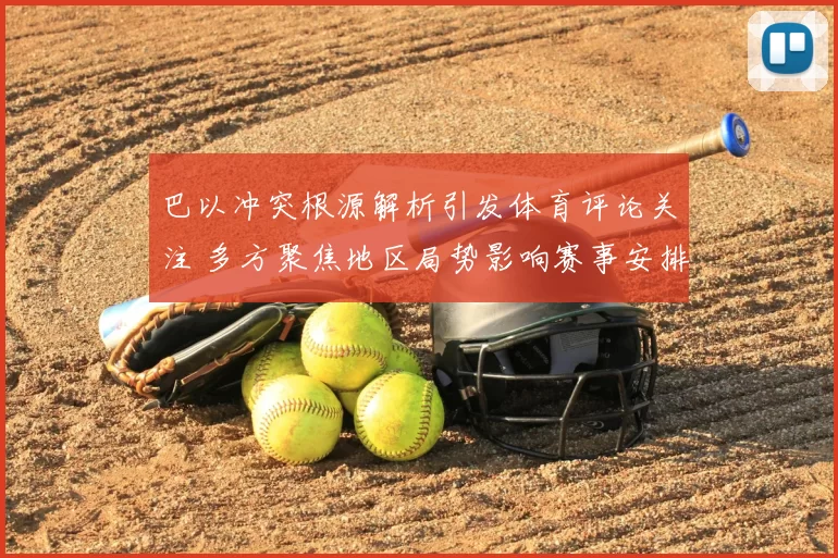 巴以冲突根源解析引发体育评论关注 多方聚焦地区局势影响赛事安排