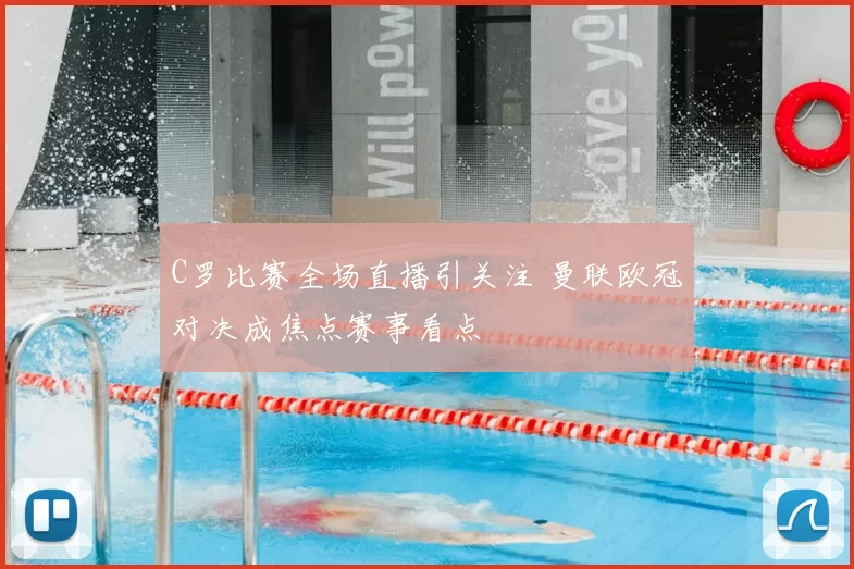 C罗比赛全场直播引关注 曼联欧冠对决成焦点赛事看点