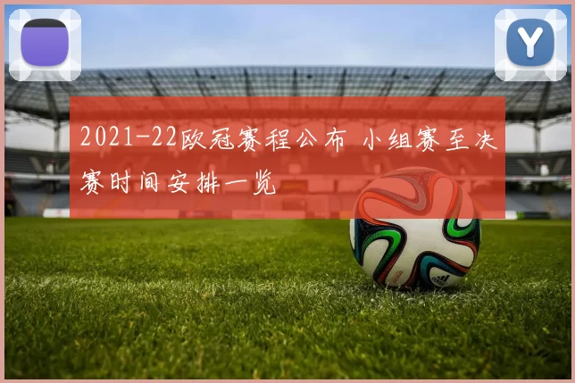 2021-22欧冠赛程公布 小组赛至决赛时间安排一览