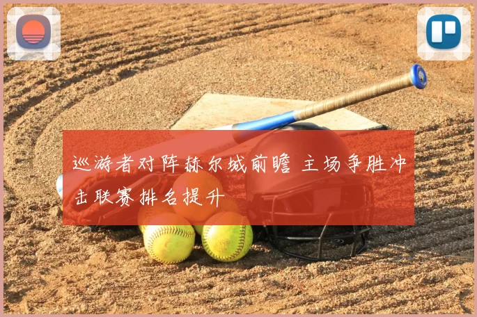 巡游者对阵赫尔城前瞻 主场争胜冲击联赛排名提升