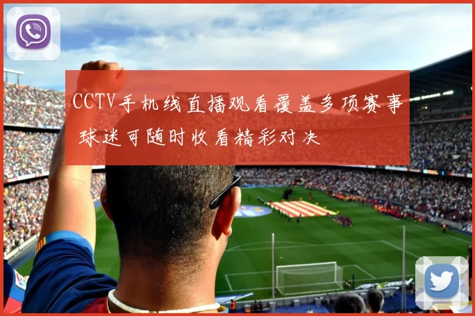 CCTV手机线直播观看覆盖多项赛事 球迷可随时收看精彩对决