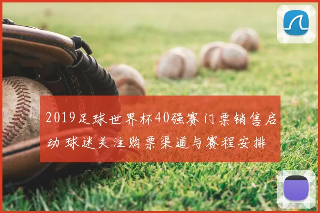 2019足球世界杯40强赛门票销售启动 球迷关注购票渠道与赛程安排