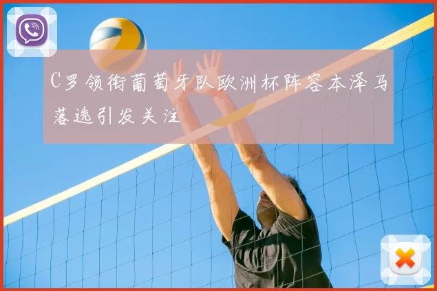 C罗领衔葡萄牙队欧洲杯阵容本泽马落选引发关注
